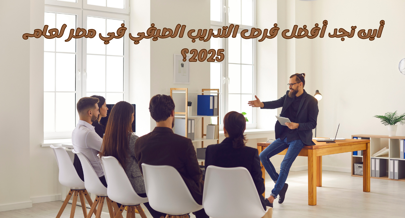 أين تجد أفضل فرص التدريب الصيفي في مصر لعام 2025؟