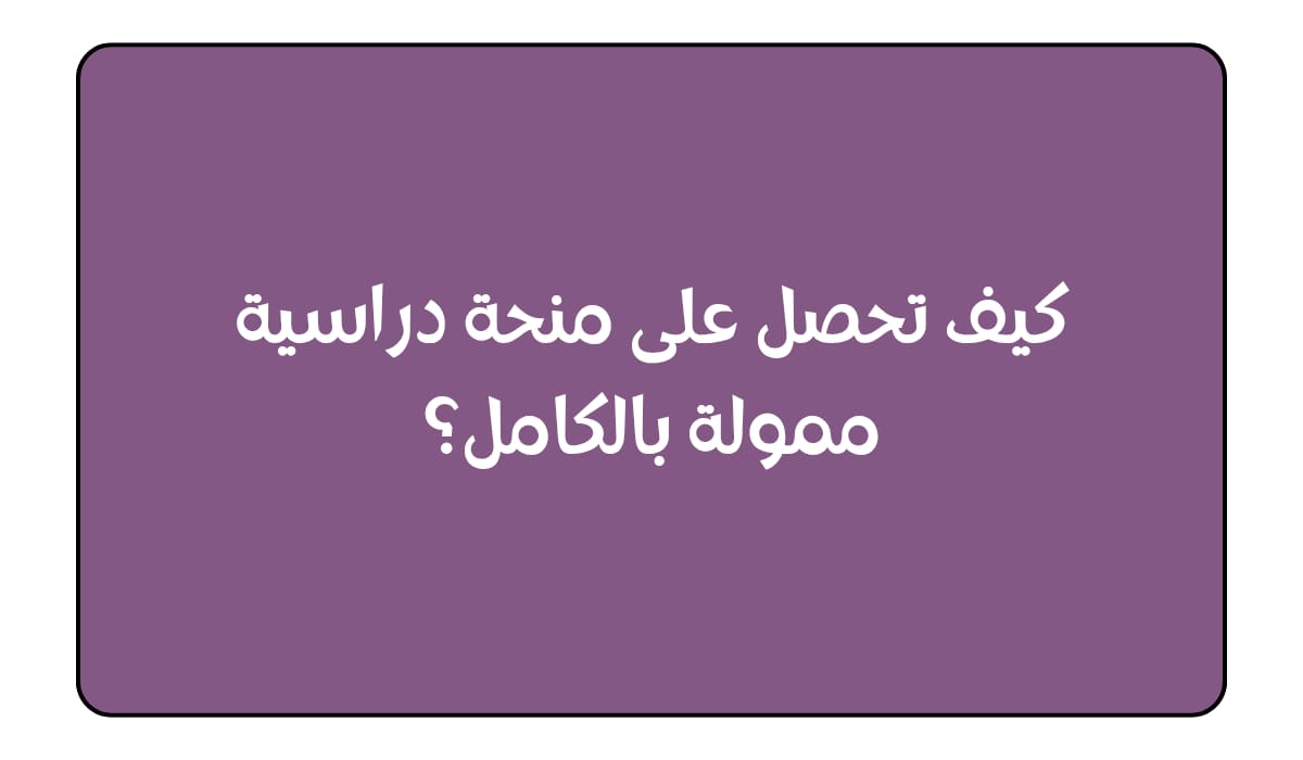 كيف تحصل على منحة دراسية ممولة بالكامل؟