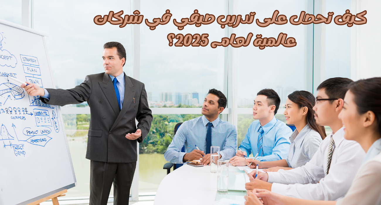كيف تحصل على تدريب صيفي في شركات عالمية لعام 2025؟